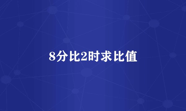8分比2时求比值