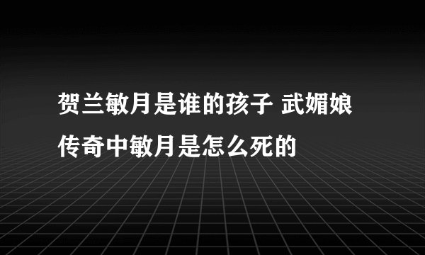 贺兰敏月是谁的孩子 武媚娘传奇中敏月是怎么死的