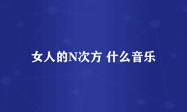 女人的N次方 什么音乐