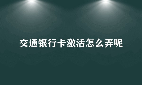 交通银行卡激活怎么弄呢