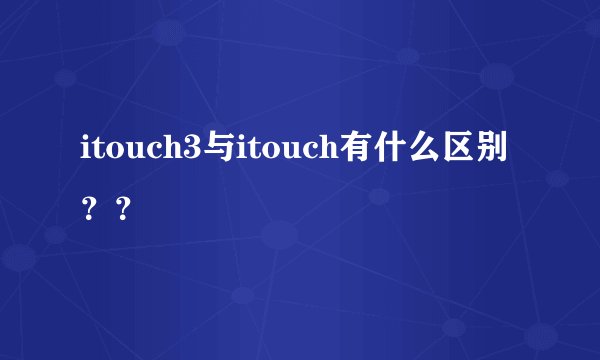 itouch3与itouch有什么区别？？