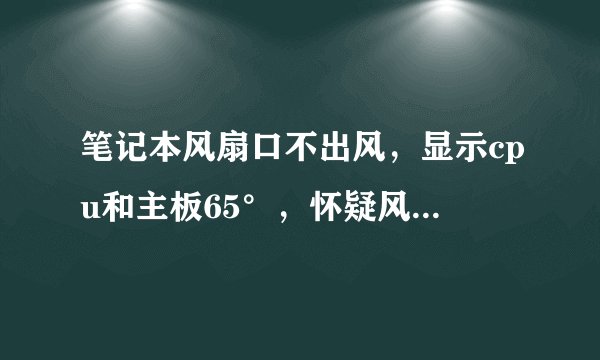 笔记本风扇口不出风，显示cpu和主板65°，怀疑风扇不转，但拆开风扇是转的？