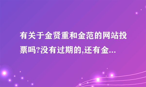有关于金贤重和金范的网站投票吗?没有过期的,还有金贤重、金范的内地网站