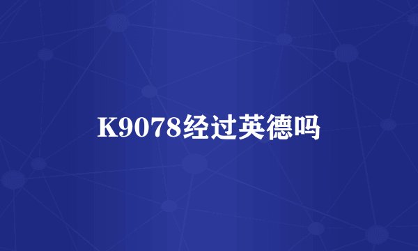 K9078经过英德吗