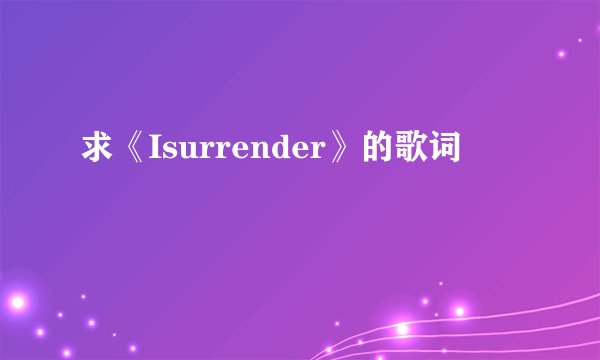 求《Isurrender》的歌词