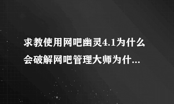 求教使用网吧幽灵4.1为什么会破解网吧管理大师为什么会老是弹出退出程序