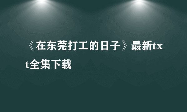 《在东莞打工的日子》最新txt全集下载