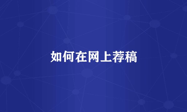 如何在网上荐稿