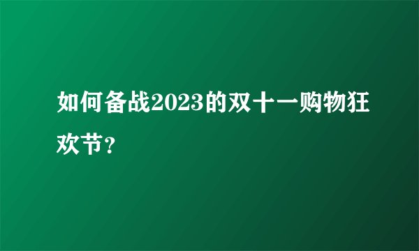 如何备战2023的双十一购物狂欢节？