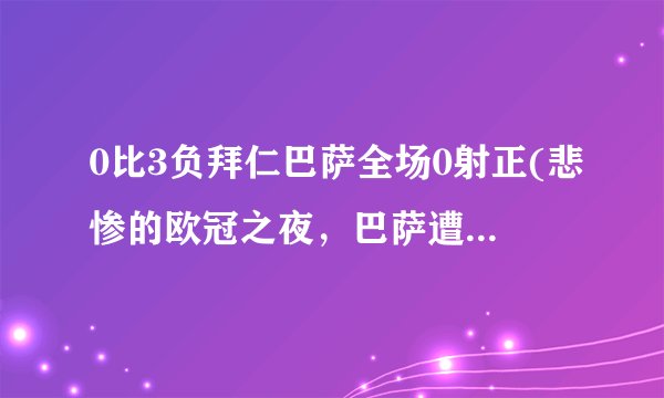 0比3负拜仁巴萨全场0射正(悲惨的欧冠之夜，巴萨遭遇惨败和进攻荒废)