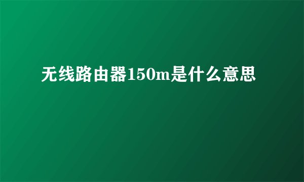 无线路由器150m是什么意思