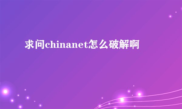 求问chinanet怎么破解啊