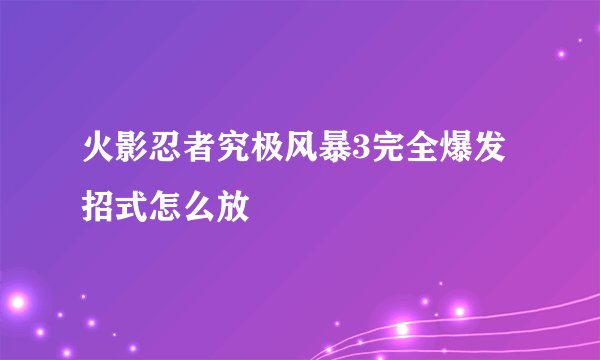 火影忍者究极风暴3完全爆发招式怎么放