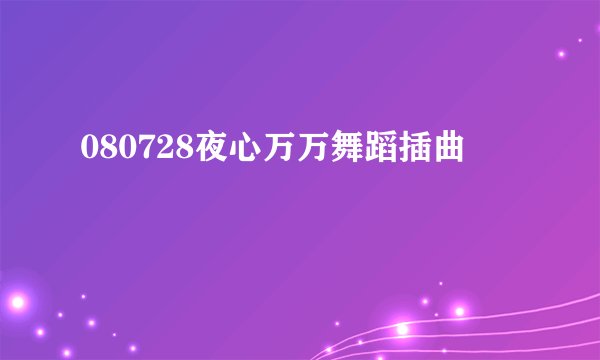 080728夜心万万舞蹈插曲