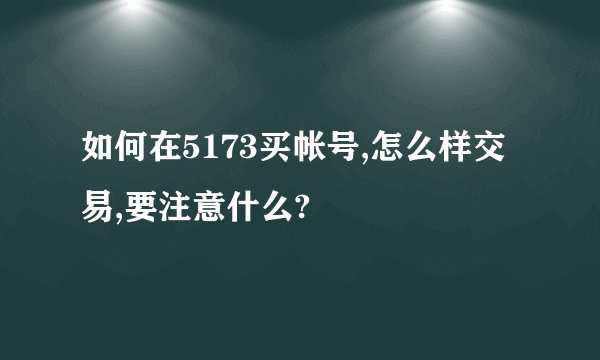 如何在5173买帐号,怎么样交易,要注意什么?