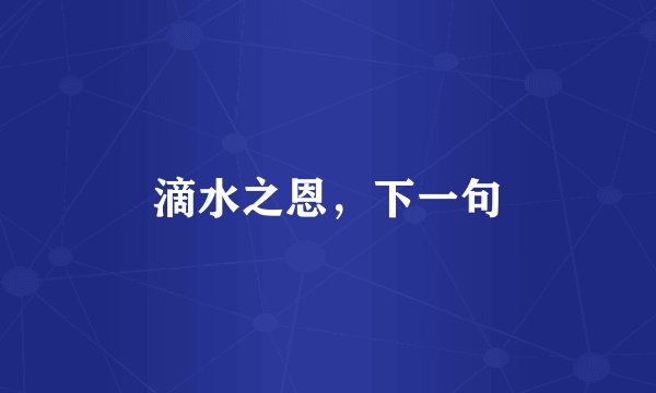 滴水之恩，下一句