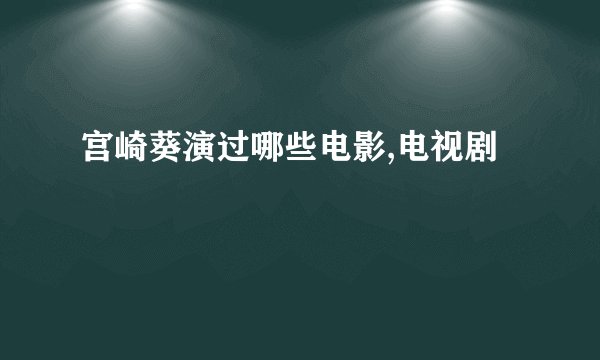 宫崎葵演过哪些电影,电视剧