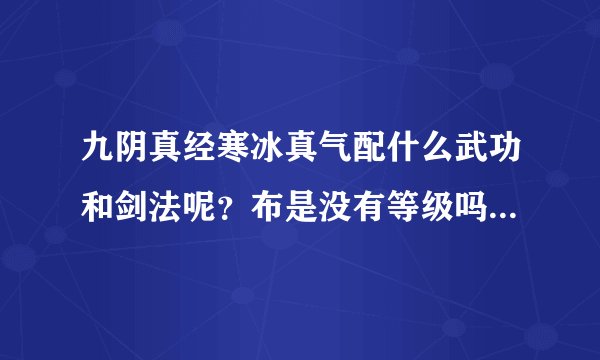 九阴真经寒冰真气配什么武功和剑法呢？布是没有等级吗，位什么有人说等级？