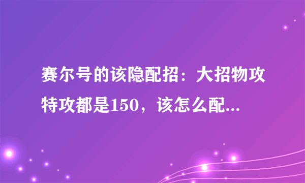 赛尔号的该隐配招：大招物攻特攻都是150，该怎么配？用“暗影之力”后暗影地裂冲会加不？