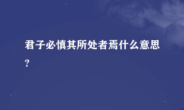 君子必慎其所处者焉什么意思?