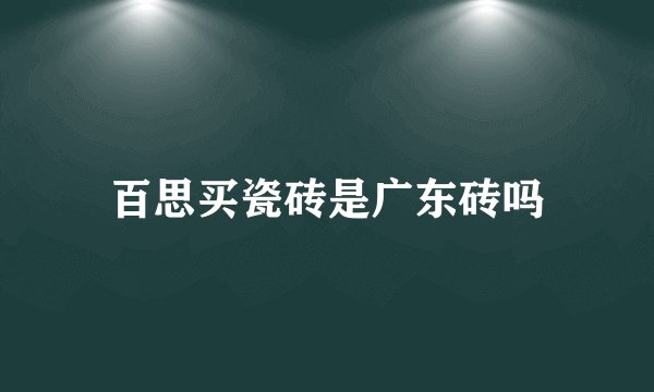 百思买瓷砖是广东砖吗