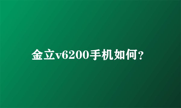 金立v6200手机如何？