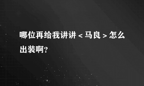哪位再给我讲讲＜马良＞怎么出装啊？