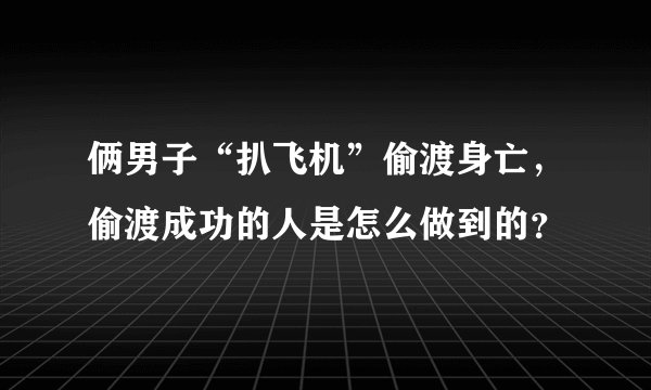 俩男子“扒飞机”偷渡身亡，偷渡成功的人是怎么做到的？