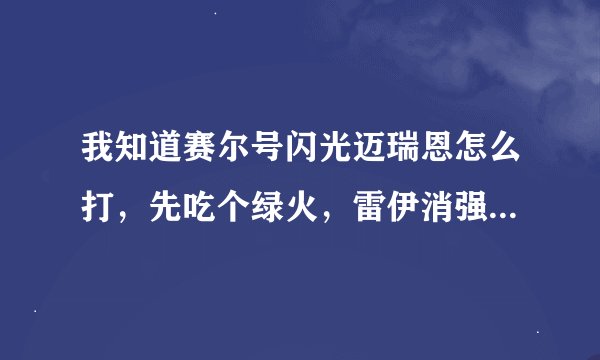 我知道赛尔号闪光迈瑞恩怎么打，先吃个绿火，雷伊消强，斯加尔卡自杀，盖亚强化1次后大招，其他强攻