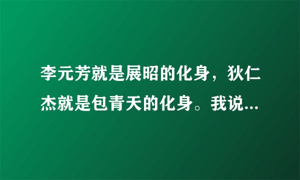 李元芳就是展昭的化身，狄仁杰就是包青天的化身。我说的对吗？