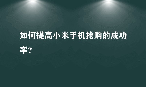 如何提高小米手机抢购的成功率？