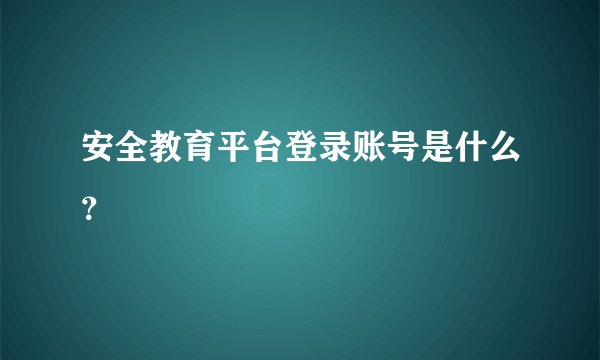 安全教育平台登录账号是什么？