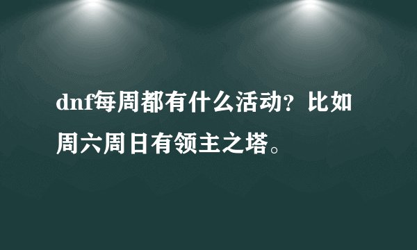 dnf每周都有什么活动？比如周六周日有领主之塔。
