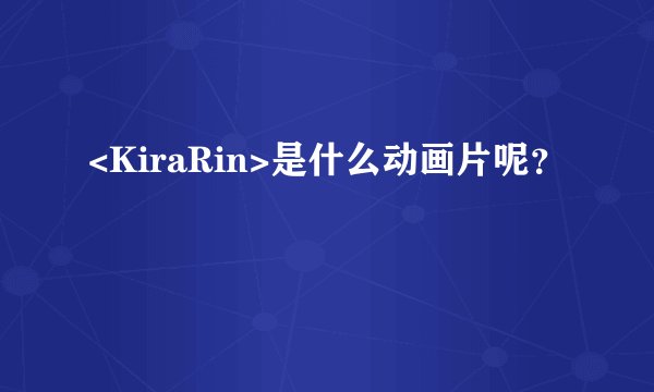 <KiraRin>是什么动画片呢？