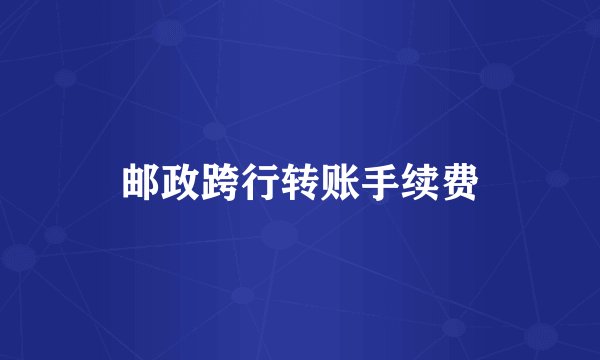 邮政跨行转账手续费