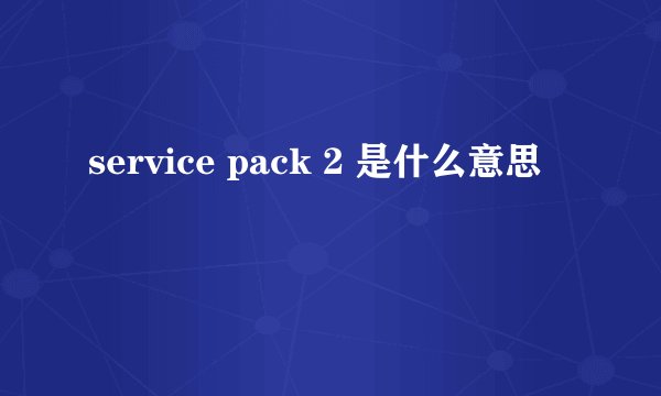 service pack 2 是什么意思