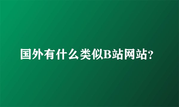 国外有什么类似B站网站？