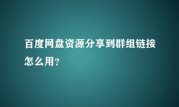 百度网盘资源分享到群组链接怎么用？