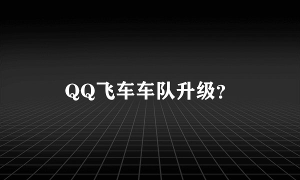 QQ飞车车队升级？