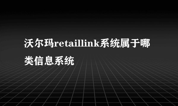 沃尔玛retaillink系统属于哪类信息系统