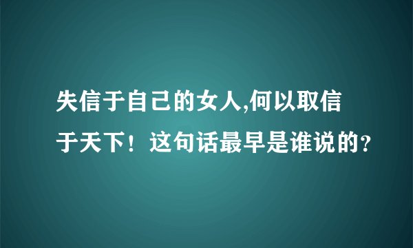 失信于自己的女人,何以取信于天下！这句话最早是谁说的？