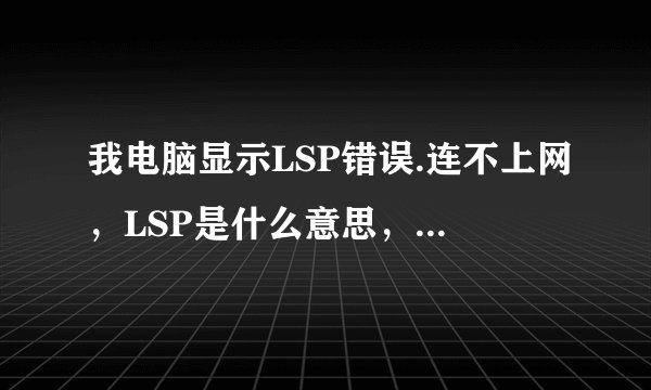 我电脑显示LSP错误.连不上网，LSP是什么意思，还有我这电脑的网络连接显示《受限制或无法连接》