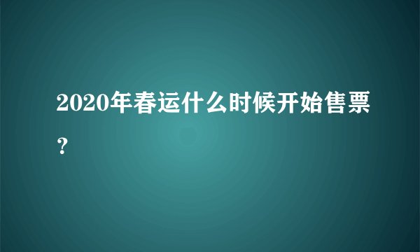 2020年春运什么时候开始售票？