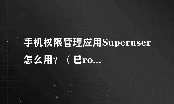 手机权限管理应用Superuser怎么用？（已root）跪求！