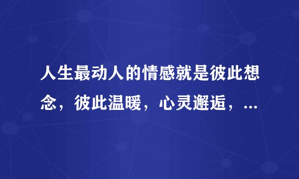 人生最动人的情感就是彼此想念，彼此温暖，心灵邂逅，是什么意思