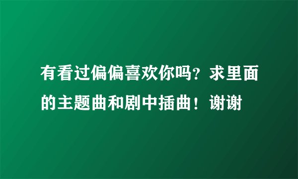 有看过偏偏喜欢你吗？求里面的主题曲和剧中插曲！谢谢