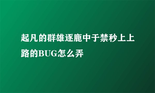 起凡的群雄逐鹿中于禁秒上上路的BUG怎么弄