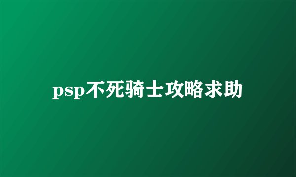 psp不死骑士攻略求助