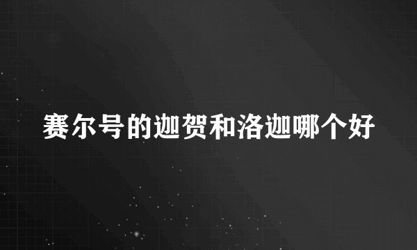 赛尔号的迦贺和洛迦哪个好