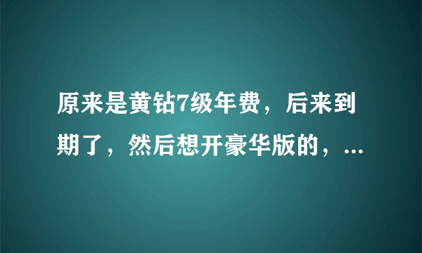 原来是黄钻7级年费，后来到期了，然后想开豪华版的，开通豪华版后等级是多少？